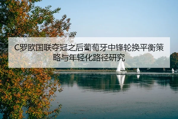 C罗欧国联夺冠之后葡萄牙中锋轮换平衡策略与年轻化路径研究