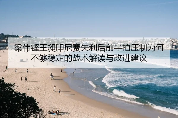 梁伟铿王昶印尼赛失利后前半拍压制为何不够稳定的战术解读与改进建议
