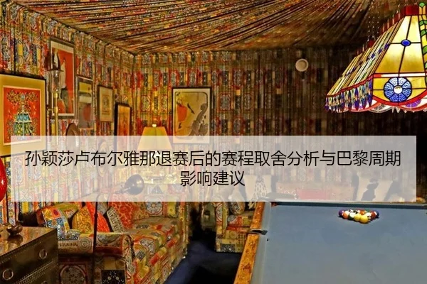 孙颖莎卢布尔雅那退赛后的赛程取舍分析与巴黎周期影响建议